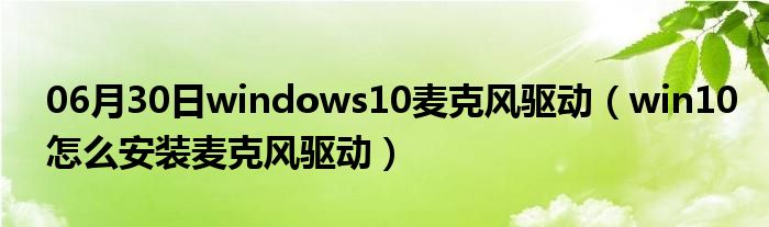 06月30日windows10麦克风驱动（win10怎么安装麦克风驱动）