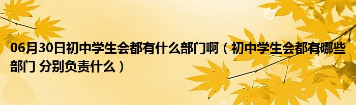 06月30日初中学生会都有什么部门啊（初中学生会都有哪些部门 分别负责什么）