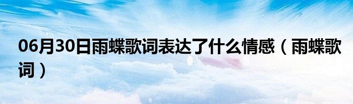 06月30日雨蝶歌词表达了什么情感（雨蝶歌词）