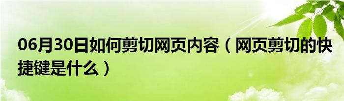 06月30日如何剪切网页内容（网页剪切的快捷键是什么）