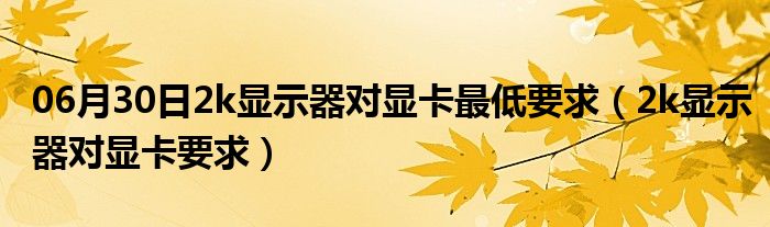 06月30日2k显示器对显卡最低要求（2k显示器对显卡要求）