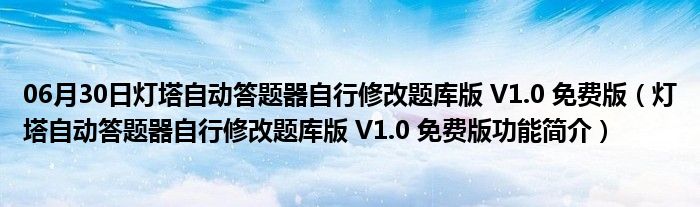 06月30日灯塔自动答题器自行修改题库版 V1.0 免费版（灯塔自动答题器自行修改题库版 V1.0 免费版功能简介）