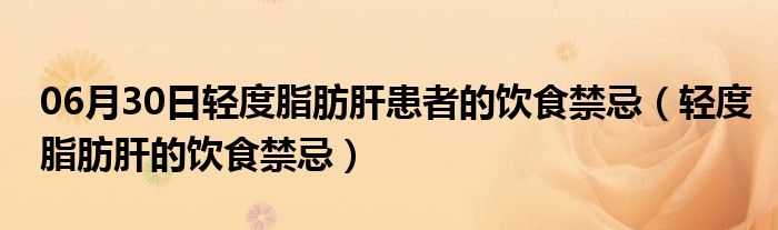 06月30日轻度脂肪肝患者的饮食禁忌（轻度脂肪肝的饮食禁忌）