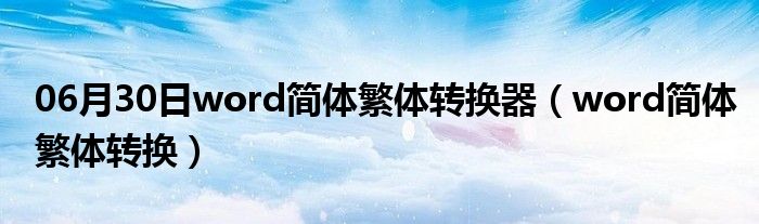 06月30日word简体繁体转换器（word简体繁体转换）