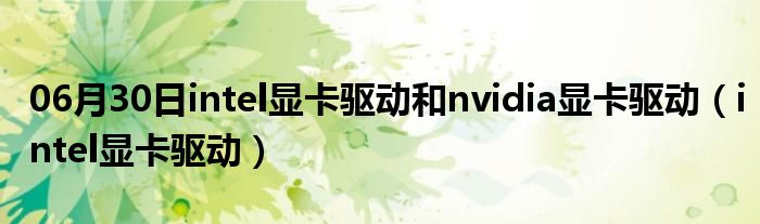 06月30日intel显卡驱动和nvidia显卡驱动（intel显卡驱动）