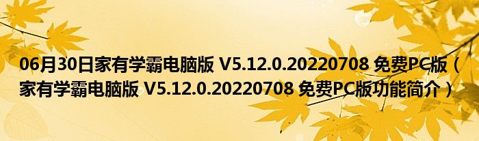 06月30日家有学霸电脑版 V5.12.0.20220708 免费PC版（家有学霸电脑版 V5.12.0.20220708 免费PC版功能简介）