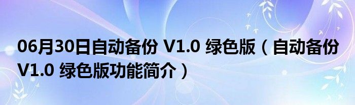 06月30日自动备份 V1.0 绿色版（自动备份 V1.0 绿色版功能简介）