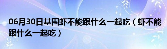 06月30日基围虾不能跟什么一起吃（虾不能跟什么一起吃）