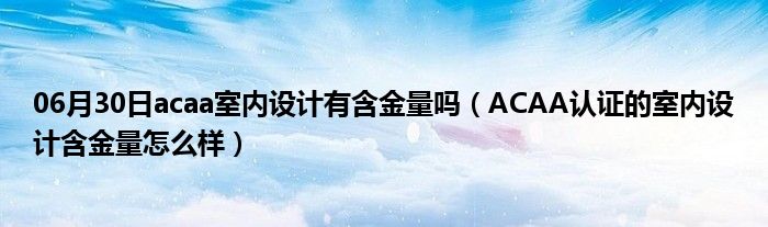 06月30日acaa室内设计有含金量吗（ACAA认证的室内设计含金量怎么样）