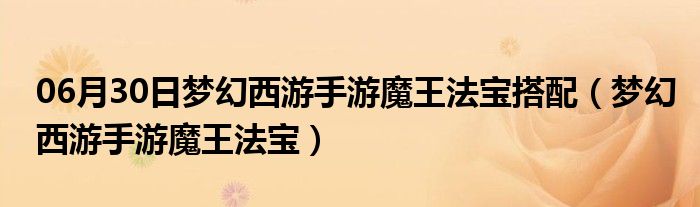 06月30日梦幻西游手游魔王法宝搭配（梦幻西游手游魔王法宝）