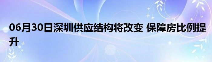 06月30日深圳供应结构将改变 保障房比例提升