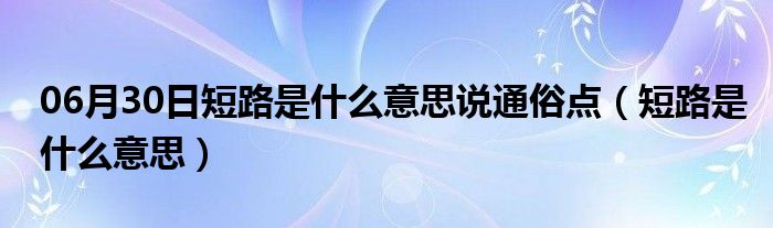 06月30日短路是什么意思说通俗点（短路是什么意思）