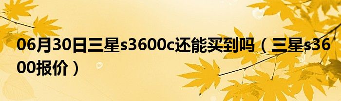 06月30日三星s3600c还能买到吗（三星s3600报价）