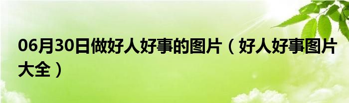 06月30日做好人好事的图片（好人好事图片大全）