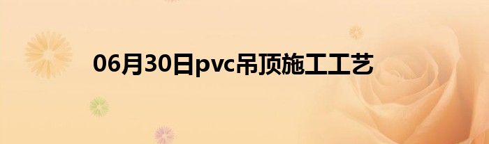 06月30日pvc吊顶施工工艺