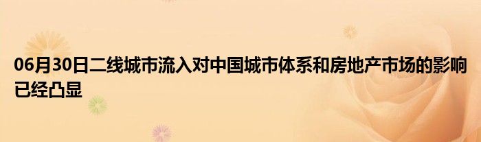 06月30日二线城市流入对中国城市体系和房地产市场的影响已经凸显