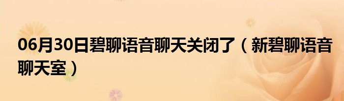 06月30日碧聊语音聊天关闭了（新碧聊语音聊天室）