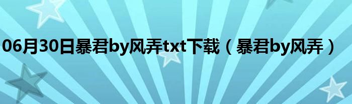 06月30日暴君by风弄txt下载（暴君by风弄）