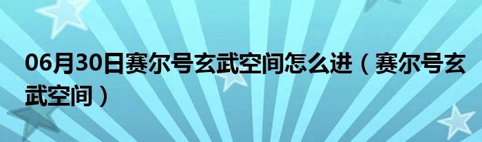 06月30日赛尔号玄武空间怎么进（赛尔号玄武空间）