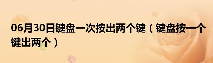 06月30日键盘一次按出两个键（键盘按一个键出两个）