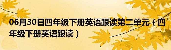 06月30日四年级下册英语跟读第二单元（四年级下册英语跟读）