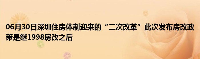 06月30日深圳住房体制迎来的“二次改革”此次发布房改政策是继1998房改之后