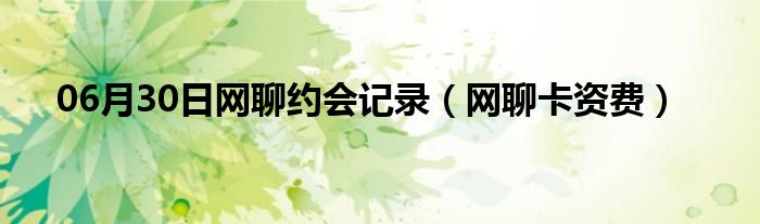 06月30日网聊约会记录（网聊卡资费）