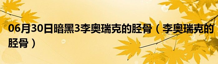 06月30日暗黑3李奥瑞克的胫骨（李奥瑞克的胫骨）