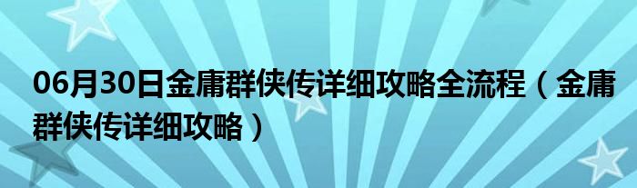 06月30日金庸群侠传详细攻略全流程（金庸群侠传详细攻略）