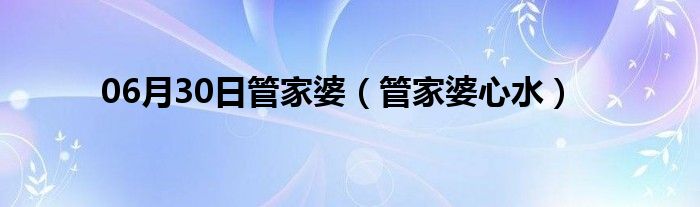 06月30日管家婆（管家婆心水）