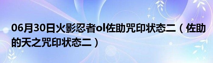 06月30日火影忍者ol佐助咒印状态二（佐助的天之咒印状态二）