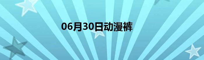 06月30日动漫裤