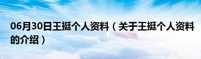 06月30日王挺个人资料（关于王挺个人资料的介绍）