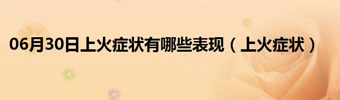 06月30日上火症状有哪些表现（上火症状）