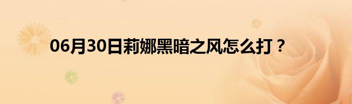 06月30日莉娜黑暗之风怎么打？