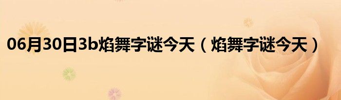 06月30日3b焰舞字谜今天（焰舞字谜今天）