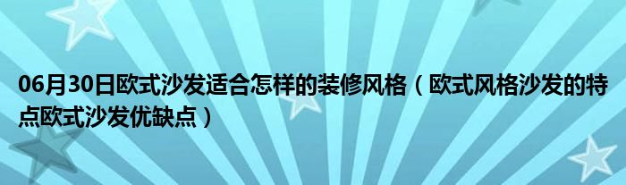 06月30日欧式沙发适合怎样的装修风格（欧式风格沙发的特点欧式沙发优缺点）