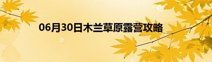 06月30日木兰草原露营攻略