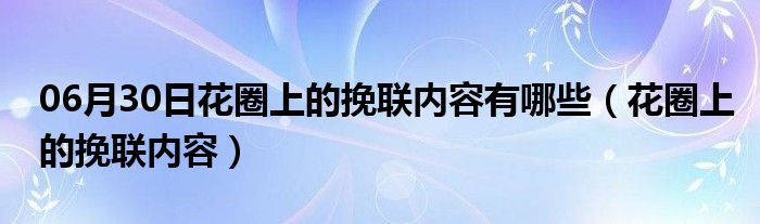 06月30日花圈上的挽联内容有哪些（花圈上的挽联内容）