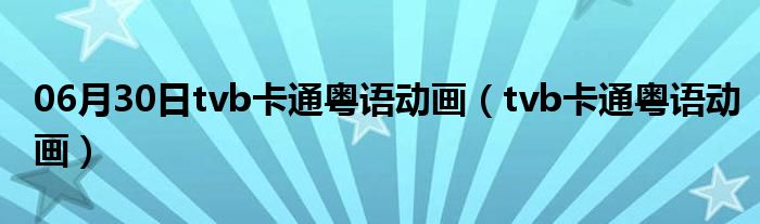 06月30日tvb卡通粤语动画（tvb卡通粤语动画）