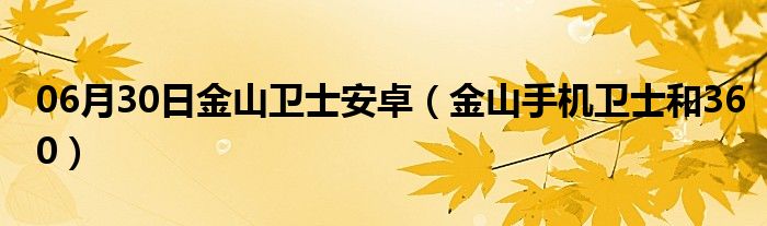 06月30日金山卫士安卓（金山手机卫士和360）