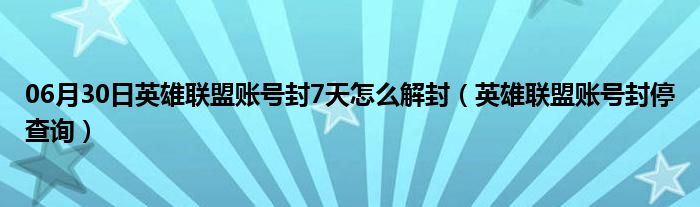 06月30日英雄联盟账号封7天怎么解封（英雄联盟账号封停查询）