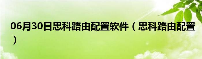 06月30日思科路由配置软件（思科路由配置）