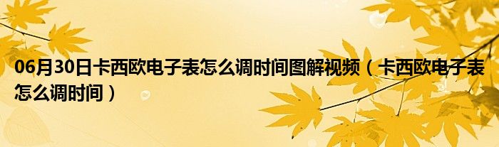 06月30日卡西欧电子表怎么调时间图解视频（卡西欧电子表怎么调时间）