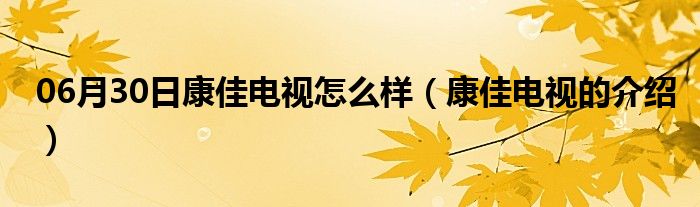 06月30日康佳电视怎么样（康佳电视的介绍）