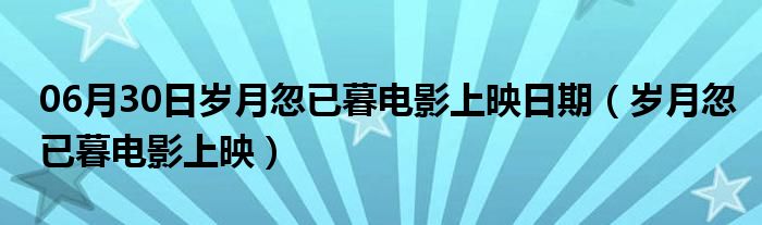 06月30日岁月忽已暮电影上映日期（岁月忽已暮电影上映）