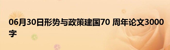 06月30日形势与政策建国70 周年论文3000字