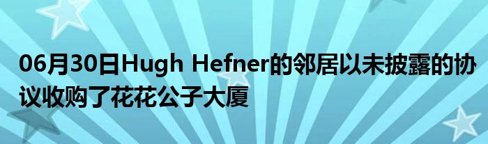 06月30日Hugh Hefner的邻居以未披露的协议收购了花花公子大厦