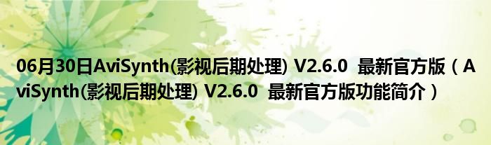 06月30日AviSynth(影视后期处理) V2.6.0  最新官方版（AviSynth(影视后期处理) V2.6.0  最新官方版功能简介）