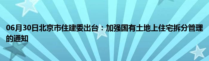 06月30日北京市住建委出台：加强国有土地上住宅拆分管理的通知